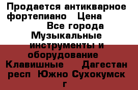 Продается антикварное фортепиано › Цена ­ 300 000 - Все города Музыкальные инструменты и оборудование » Клавишные   . Дагестан респ.,Южно-Сухокумск г.